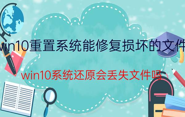 win10重置系统能修复损坏的文件吗 win10系统还原会丢失文件吗？